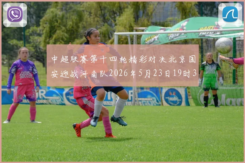 中超联赛第十四轮精彩对决北京国安迎战河南队2026年5月23日19时35分开赛