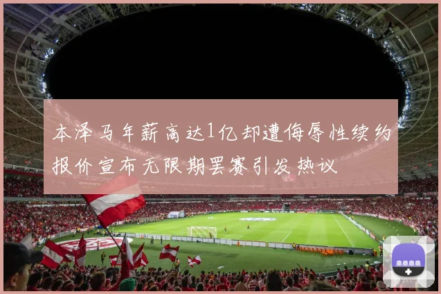 本泽马年薪高达1亿却遭侮辱性续约报价宣布无限期罢赛引发热议