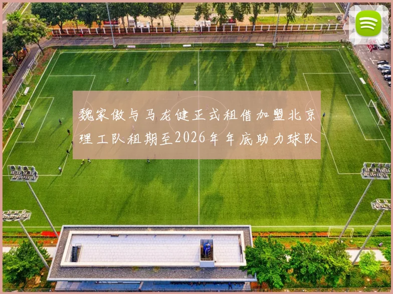魏家傲与马龙健正式租借加盟北京理工队租期至2026年年底助力球队发展