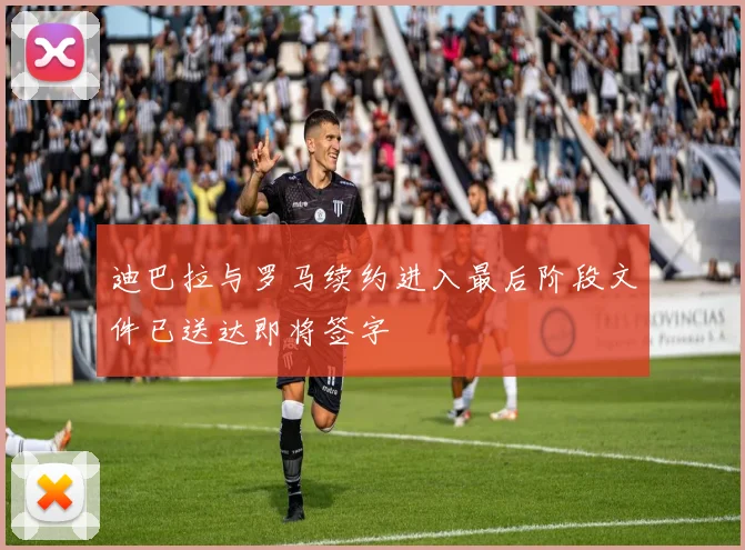 迪巴拉与罗马续约进入最后阶段文件已送达即将签字