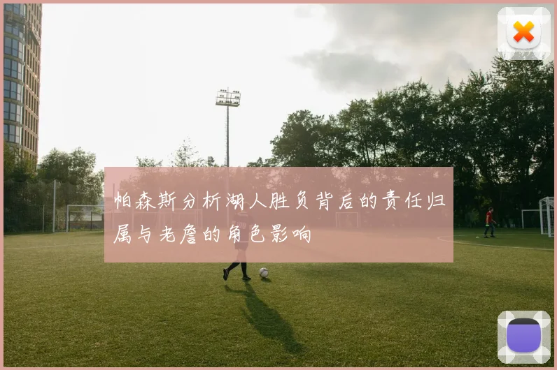 帕森斯分析湖人胜负背后的责任归属与老詹的角色影响
