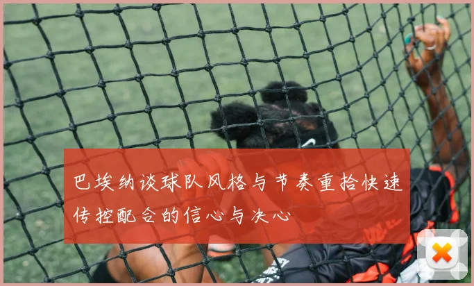 巴埃纳谈球队风格与节奏重拾快速传控配合的信心与决心