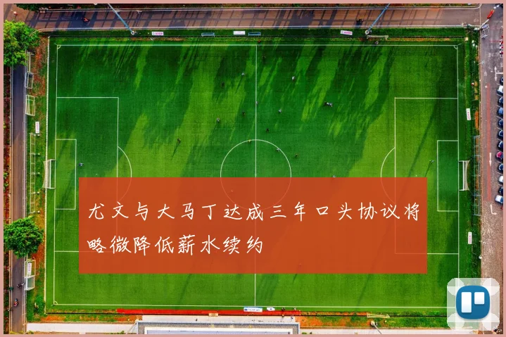 尤文与大马丁达成三年口头协议将略微降低薪水续约