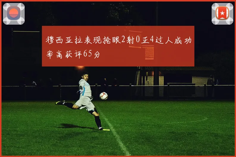 穆西亚拉表现抢眼2射0正4过人成功率高获评65分